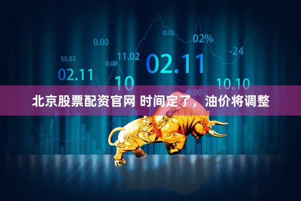 北京股票配资官网 时间定了，油价将调整