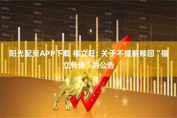 阳光配资APP下载 福立旺: 关于不提前赎回“福立转债”的公告