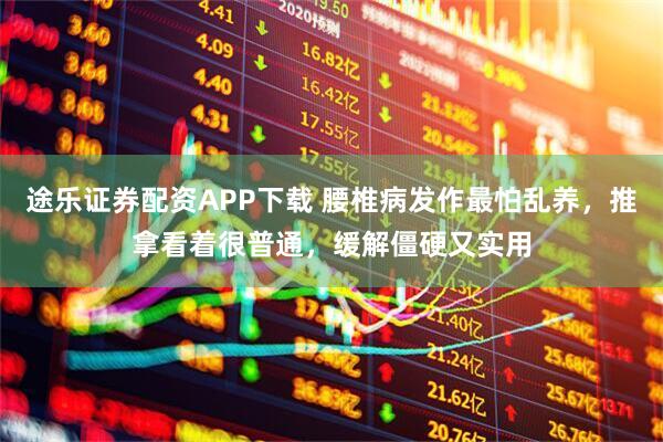 途乐证券配资APP下载 腰椎病发作最怕乱养，推拿看着很普通，缓解僵硬又实用