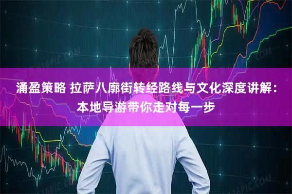 涌盈策略 拉萨八廓街转经路线与文化深度讲解：本地导游带你走对每一步