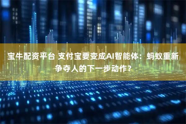 宝牛配资平台 支付宝要变成AI智能体：蚂蚁重新争夺人的下一步动作？